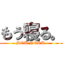 もう寝る。 (MOU NERU.)