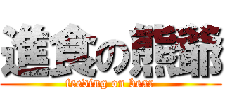 進食の熊爺 (feeding on bear)