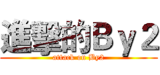 進擊的Ｂｙ２ (attack on By2)