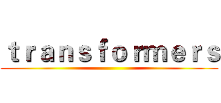 ｔｒａｎｓｆｏｒｍｅｒｓ ()