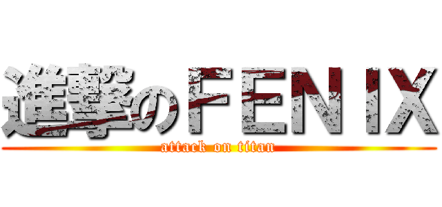 進撃のＦＥＮＩＸ (attack on titan)