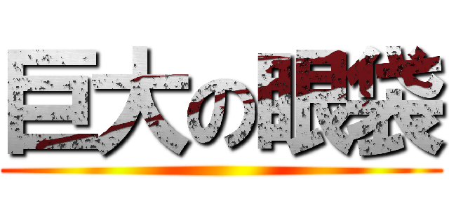 巨大の眼袋 ()