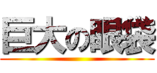 巨大の眼袋 ()