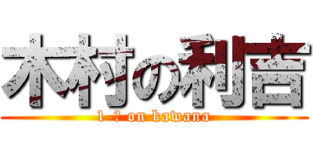 木村の利吉 (1-Ａ on kawana)