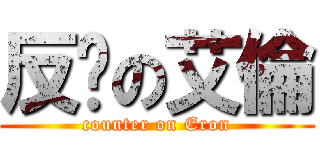 反擊の艾倫 (counter on Eron)