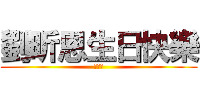 劉昕恩生日快樂 (哈哈哈)