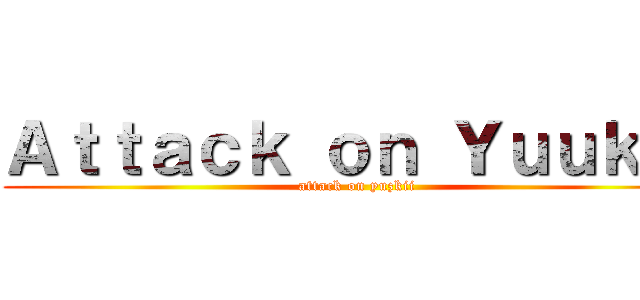 Ａｔｔａｃｋ ｏｎ Ｙｕｕｋｉｉ (attack on yuzkii)