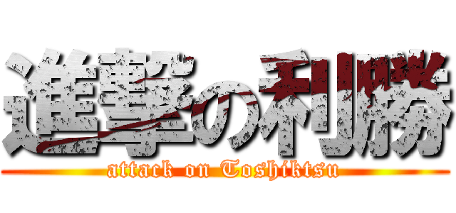 進撃の利勝 (attack on Toshiktsu)