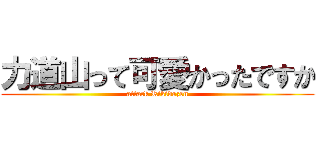 力道山って可愛かったですか (attack Rikidozen)