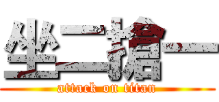 坐二搶一 (attack on titan)