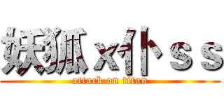 妖狐ｘ仆ｓｓ (attack on titan)