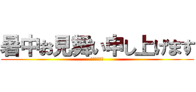 暑中お見舞い申し上げます (ほんと暑いね)