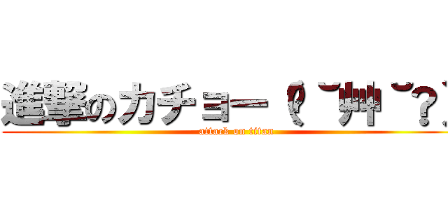 進撃のカチョー（✿˘艸˘✿） (attack on titan)