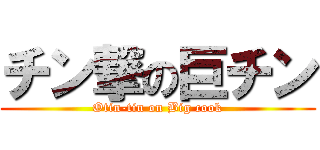 チン撃の巨チン (Otin-tin on Big cook)