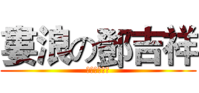 婁浪の鄧吉祥 (哈哈哈哈哈哈)