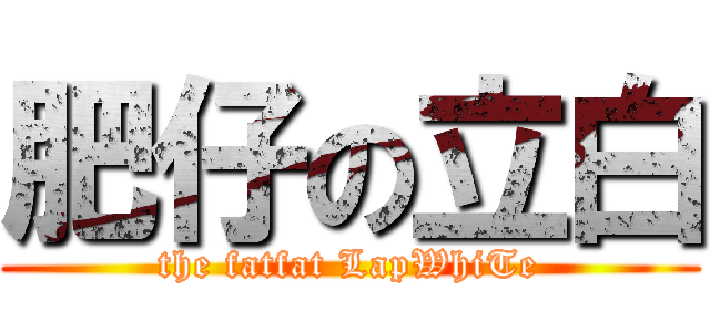 肥仔の立白 (the fatfat LapWhiTe)