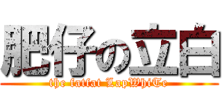 肥仔の立白 (the fatfat LapWhiTe)