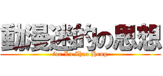 動漫迷的の思想 (for Lu Zhao Heng)