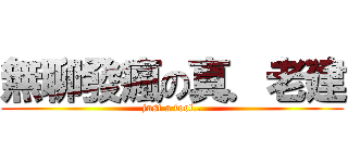 無聊發瘋の真．老建 (just a fool..)