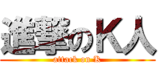 進撃のＫ人 (attack on K)