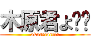 木原君よ〜〜 (akuserareta)