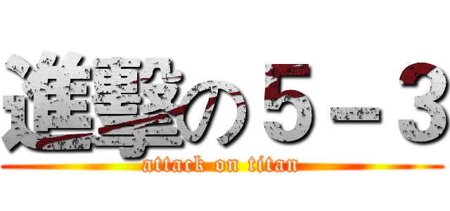 進擊の５－３ (attack on titan)