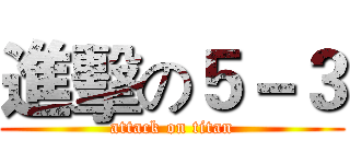 進擊の５－３ (attack on titan)