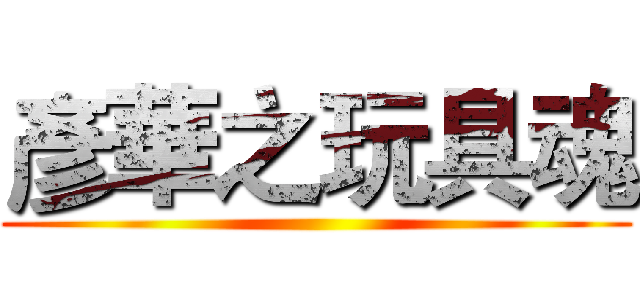 彥華之玩具魂 ()