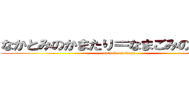 なかとみのかまたり＝なまごみのかたまり (attack on titan)