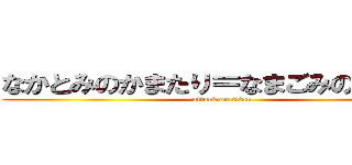 なかとみのかまたり＝なまごみのかたまり (attack on titan)