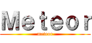Ｍｅｔｅｏｒ (meteor)