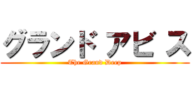 グランド アビ ス (The Grand Deep)