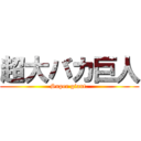 超大バカ巨人 (Super giant.)