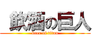  飲酒の巨人 (beer of titan)