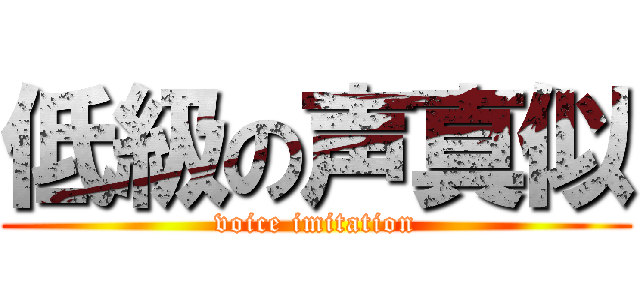 低級の声真似 (voice imitation)
