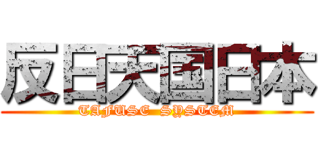 反日天国日本 (TAFUSE  SYSTEM)