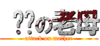  屌你の老母 (attack on mother)
