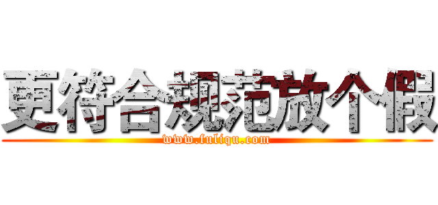 更符合规范放个假 (www.fuliqu.com)