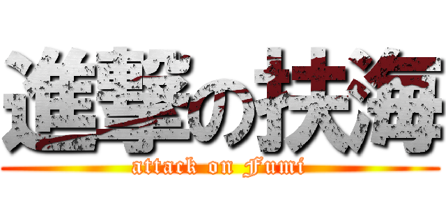 進撃の扶海 (attack on Fumi)