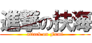 進撃の扶海 (attack on Fumi)