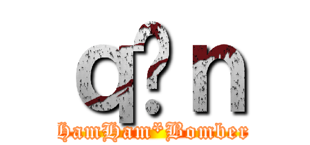 ｑ̃ｎ (HamHam*Bomber)