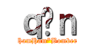 ｑ̃ｎ (HamHam*Bomber)
