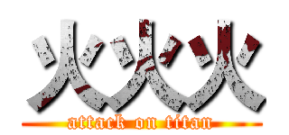 火火火 (attack on titan)