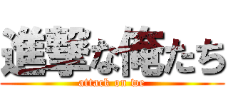 進撃な俺たち (attack on we)