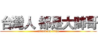台灣人 都是大帥哥 (attack on titan)