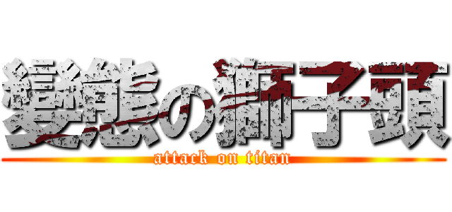 變態の獅子頭 (attack on titan)