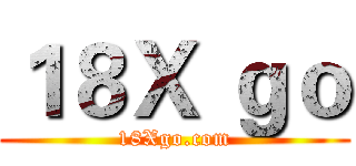 １８Ｘ ｇｏ (18Xgo.com)