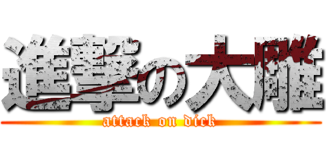 進撃の大雕 (attack on dick)