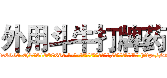 外用斗牛打牌药 (外用斗牛打牌药【电-186x2687x6963-Q278180069元-吉-药-业】我们做的是长期生意,靠的是老客户长期支持 http://sngk.net/H1bATw
)