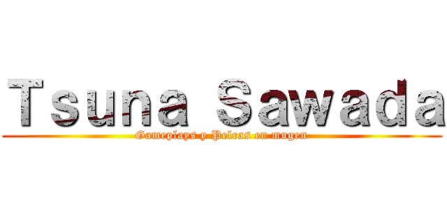 Ｔｓｕｎａ Ｓａｗａｄａ (Gameplays y Peleas en mugen)